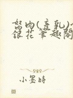 胬肉(产乳)金银花笔趣阁