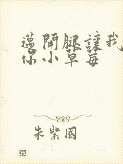 迈开腿让我看看你小草莓