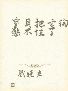 宝贝把它掏出来憋不住了