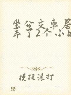 坐公交车居然被弄了2个小时