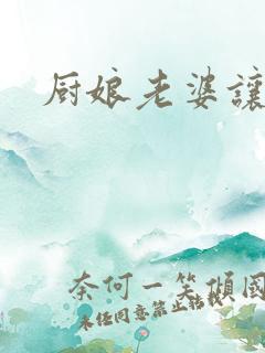 厨娘老婆让我疼