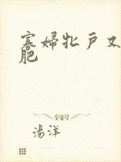 寡妇牝户又大又肥