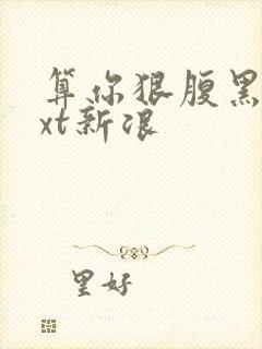 算你狠腹黑男txt新浪