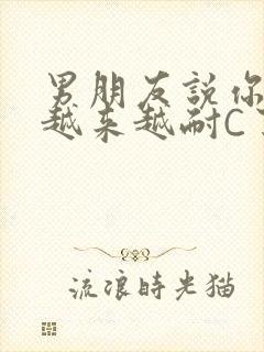 男朋友说你真是越来越耐C了