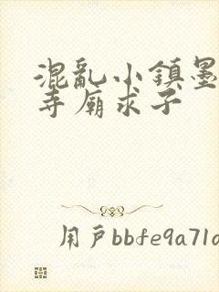 混乱小镇墨池砚寺庙求子