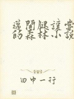 迈开腿让尝尝你的森林小说闫灵