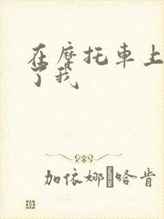 在摩托车上面要了我