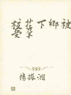 校花下乡被灌满受孕