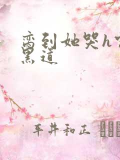 脔到她哭h宫交黑道