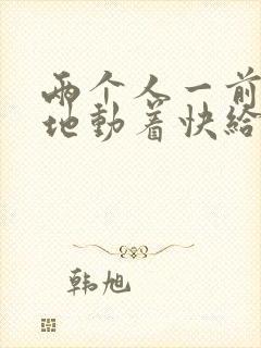 两个人一前一后地动着快给我