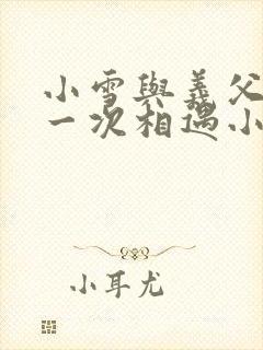 小雪与义父的第一次相遇小说