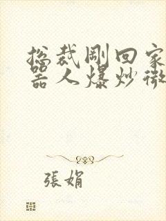 总裁刚回家被机器人爆炒微博