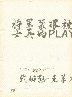 将军蒙眼被自己士兵肉PLAY