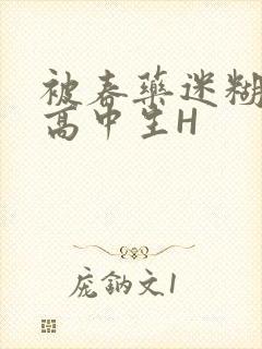 被春药迷糊的女高中生H