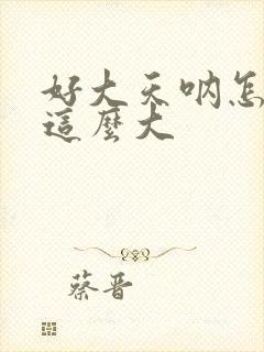 好大天呐怎么会这么大