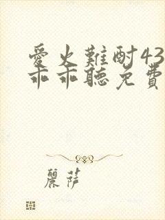 爱火难酎43话乖乖听免费