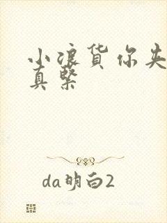 小浪货你夹得我真紧