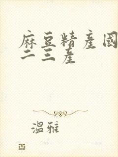 麻豆精产国品一二三产