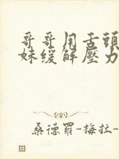 哥哥用舌头帮妹妹缓解压力