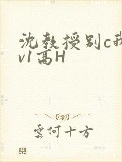 沈教授别c我1v1高H