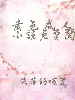 黄 色 成 人小说免费阅读