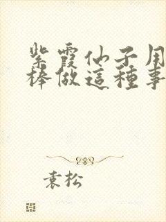 紫霞仙子用金箍棒做这种事