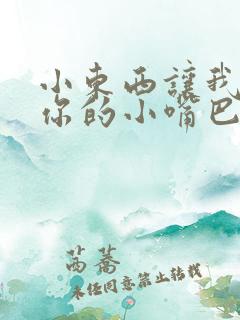 小东西让我尝尝你的小嘴巴