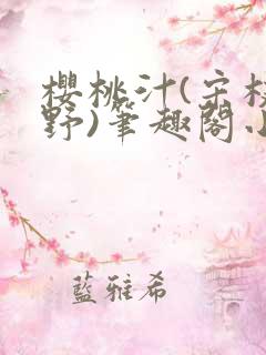 樱桃汁(宋枝江野)笔趣阁小说