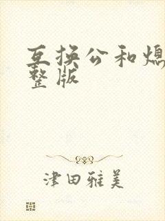 互换公和熄1完整版