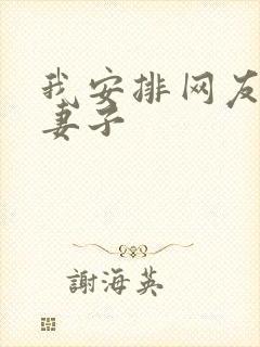 我安排网友开发妻子