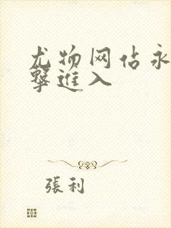 尤物网站永久点击进入