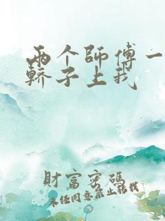 两个师傅一起在轿子上我
