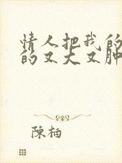 情人把我的奶吸的又大又肿