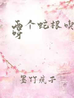 两个蛇根吃不下呀