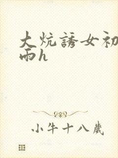 大炕诱女初尝云雨h