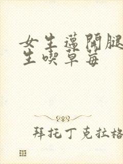 女生迈开腿让男生吃草莓