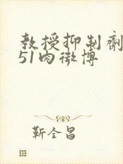 教授抑制剂要吗51肉微博