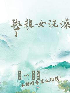 与亲女洗澡时伦了