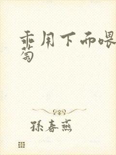 乖用下面喂我葡萄