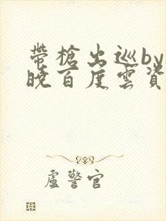 带枪出巡by欲晓百度云资源