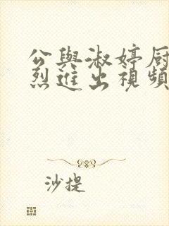 公与淑婷厨房猛烈进出视频