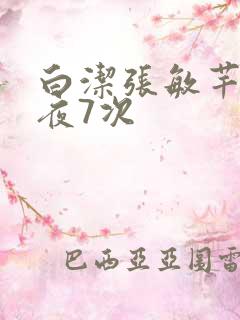 白洁张敏芊芊一夜7次