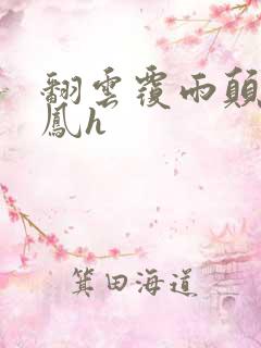 翻云覆雨颠鸾倒凤h