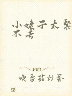 小婕子太紧了进不去