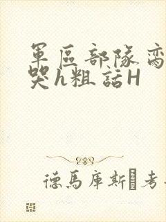 军区部队脔到她哭h粗话H