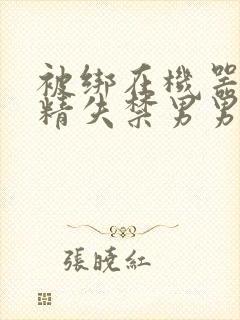 被绑在机器上榨精失禁男男