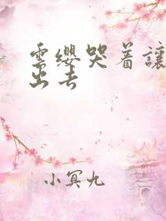 云缨哭着让铠拔出去