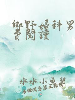 乡野妇科男医免费阅读