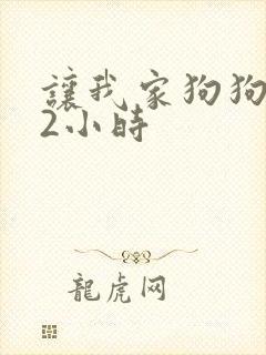 让我家狗狗X了2小时