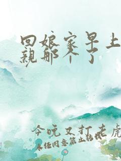 回娘家早上和父亲那个了